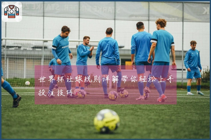 世界杯让球规则详解带你轻松上手投注技巧