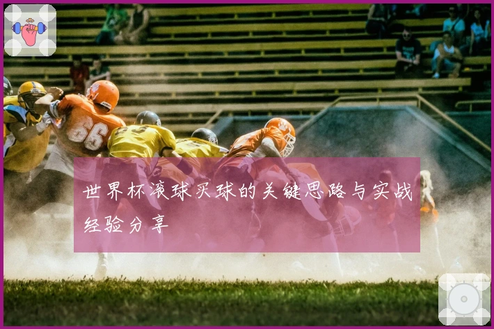 世界杯滚球买球的关键思路与实战经验分享