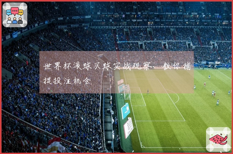 世界杯滚球买球实战观察，教你捕捉投注机会