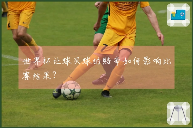 世界杯让球买球的赔率如何影响比赛结果？