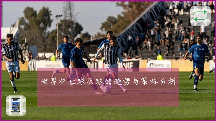 世界杯让球买球的趋势与策略分析
