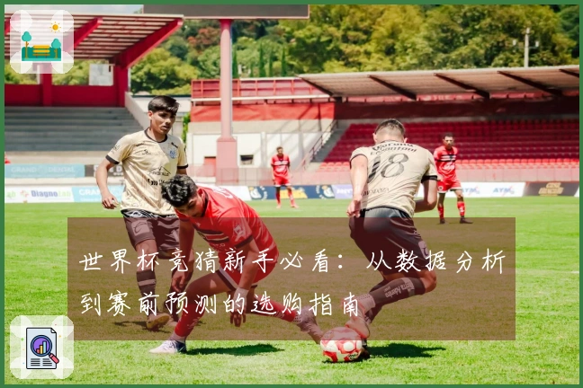 世界杯竞猜新手必看：从数据分析到赛前预测的选购指南